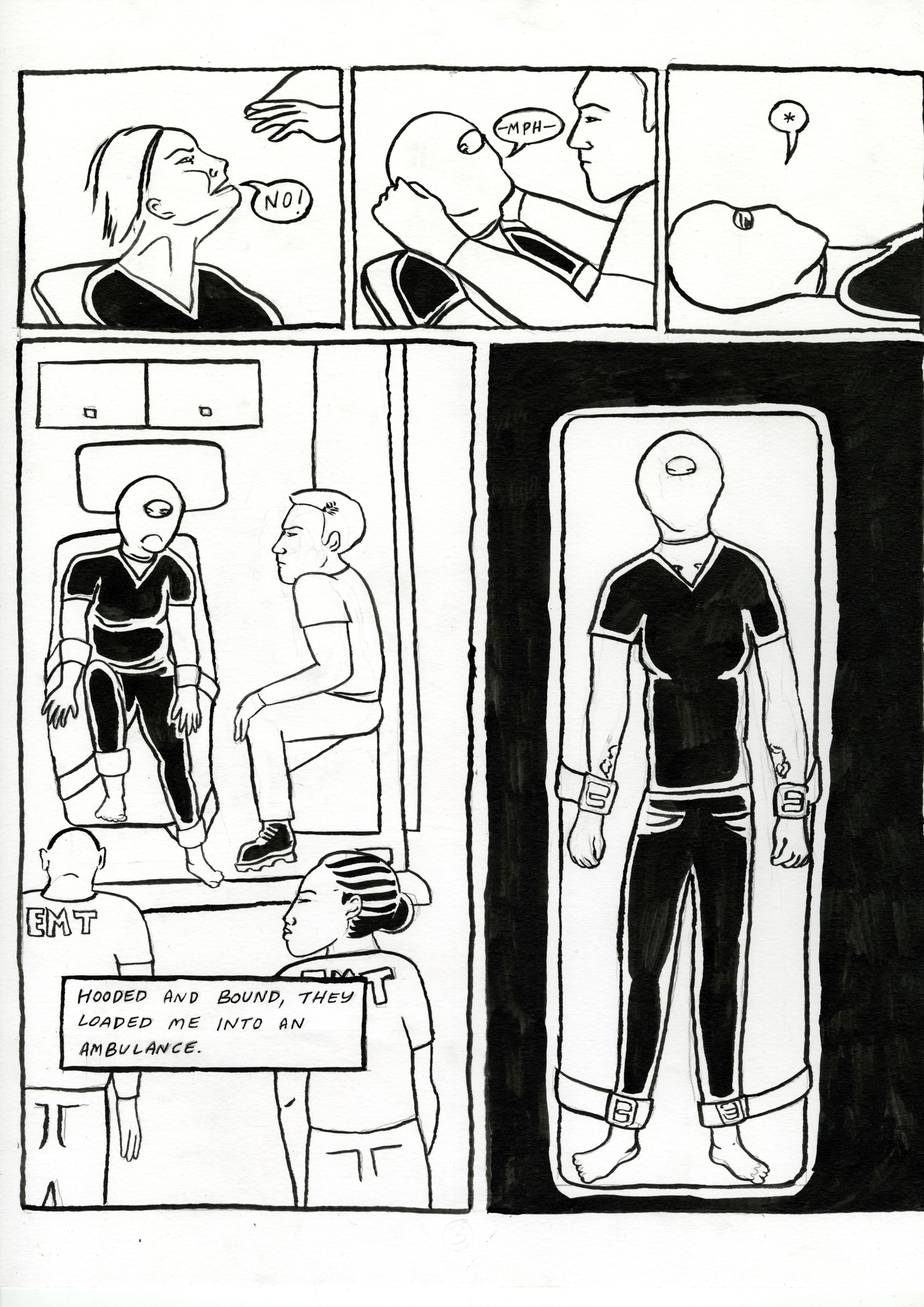 Restraint, comic page 3. The narrator cries ‘No!’ as an EMT pulls a hood over their head. Their next sound is muffled, then the speech balloon is silent. Hooded and bound at both wrists and ankles, they are loaded into an ambulance. A final overhead panel shows their entire body strapped to the gurney.